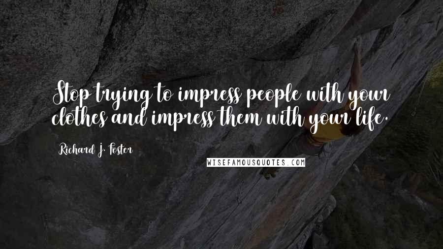 Richard J. Foster Quotes: Stop trying to impress people with your clothes and impress them with your life.