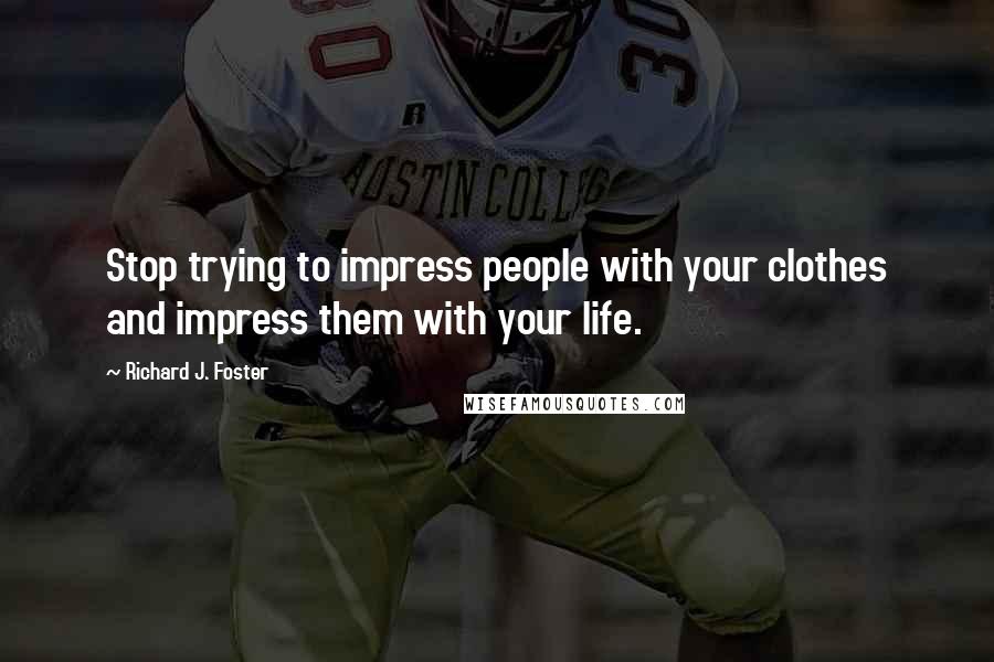 Richard J. Foster Quotes: Stop trying to impress people with your clothes and impress them with your life.