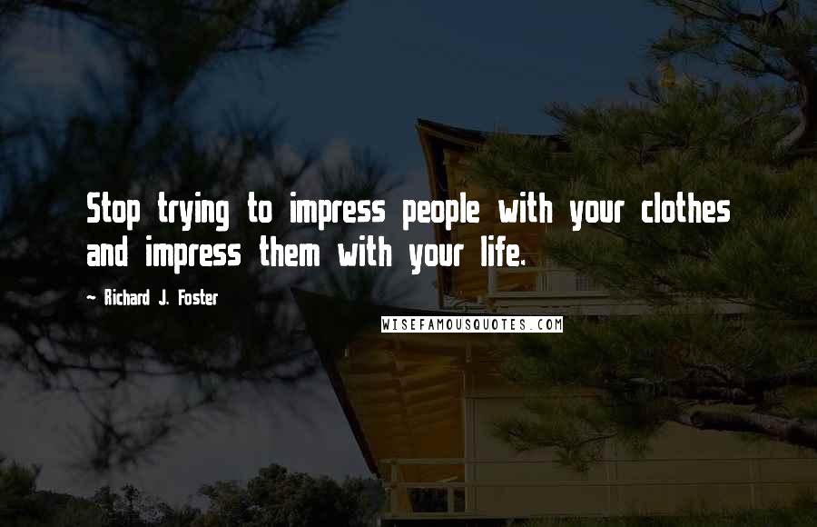 Richard J. Foster Quotes: Stop trying to impress people with your clothes and impress them with your life.