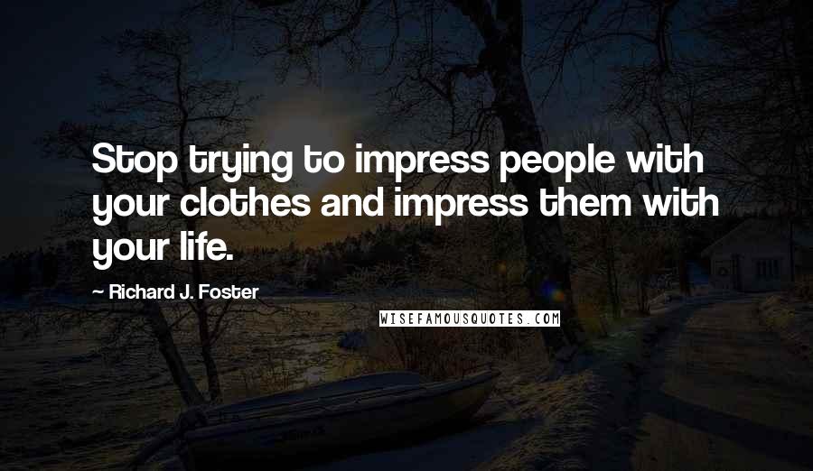 Richard J. Foster Quotes: Stop trying to impress people with your clothes and impress them with your life.