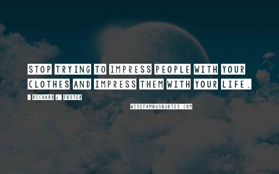 Richard J. Foster Quotes: Stop trying to impress people with your clothes and impress them with your life.