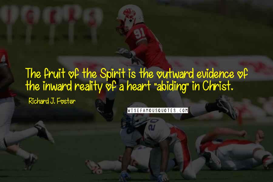 Richard J. Foster Quotes: The fruit of the Spirit is the outward evidence of the inward reality of a heart "abiding" in Christ.