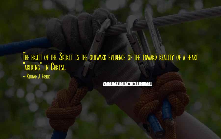 Richard J. Foster Quotes: The fruit of the Spirit is the outward evidence of the inward reality of a heart "abiding" in Christ.