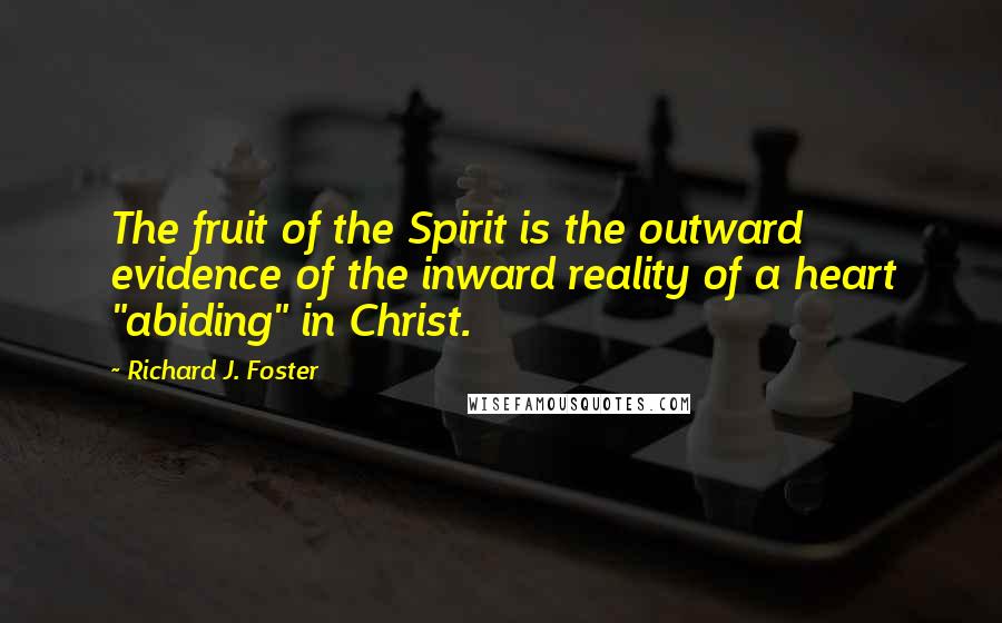 Richard J. Foster Quotes: The fruit of the Spirit is the outward evidence of the inward reality of a heart "abiding" in Christ.