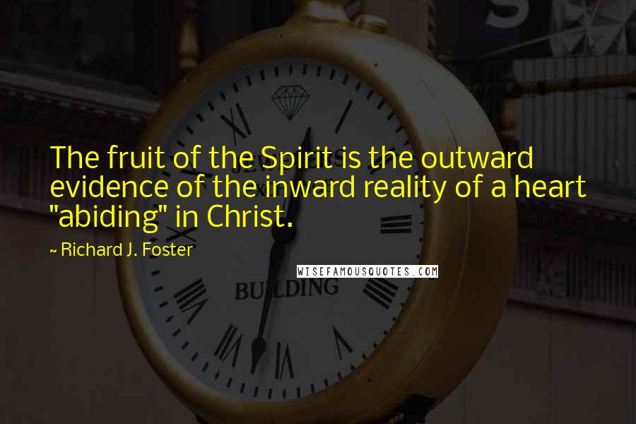 Richard J. Foster Quotes: The fruit of the Spirit is the outward evidence of the inward reality of a heart "abiding" in Christ.