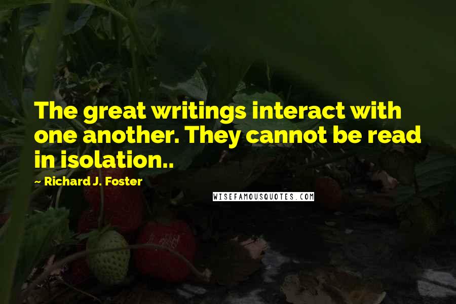 Richard J. Foster Quotes: The great writings interact with one another. They cannot be read in isolation..