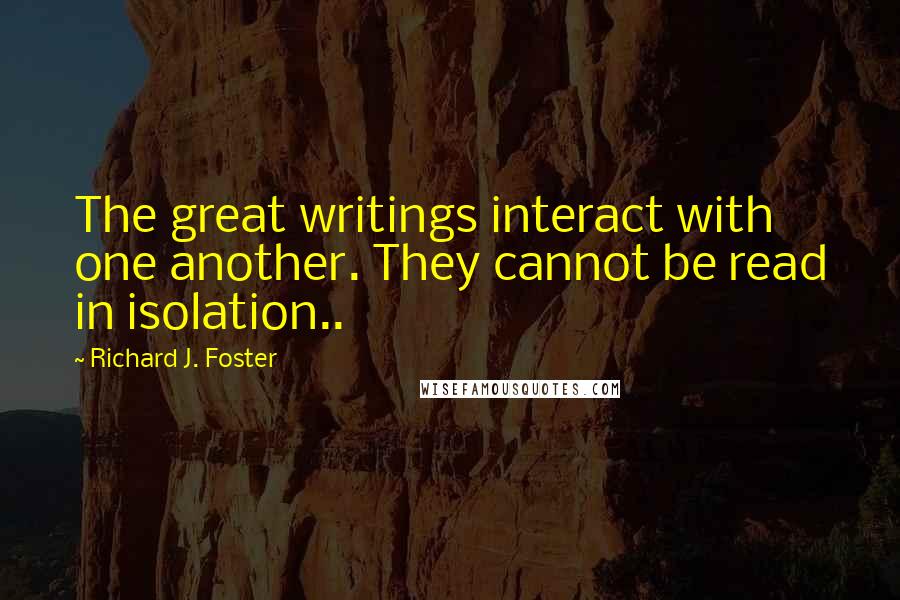 Richard J. Foster Quotes: The great writings interact with one another. They cannot be read in isolation..