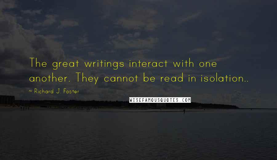 Richard J. Foster Quotes: The great writings interact with one another. They cannot be read in isolation..