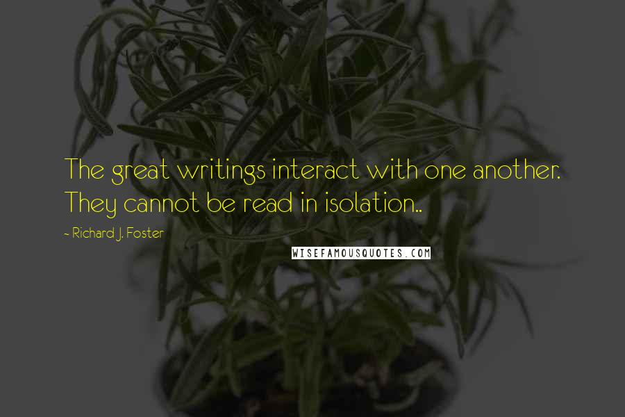 Richard J. Foster Quotes: The great writings interact with one another. They cannot be read in isolation..