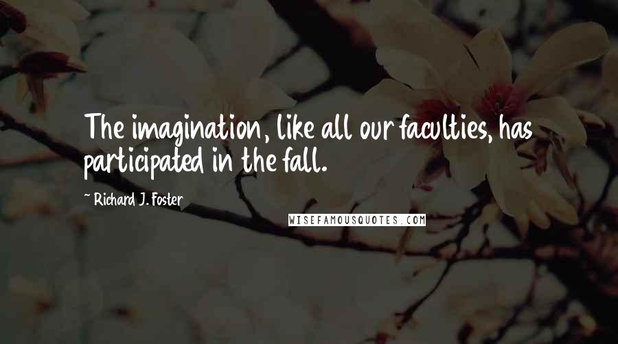 Richard J. Foster Quotes: The imagination, like all our faculties, has participated in the fall.