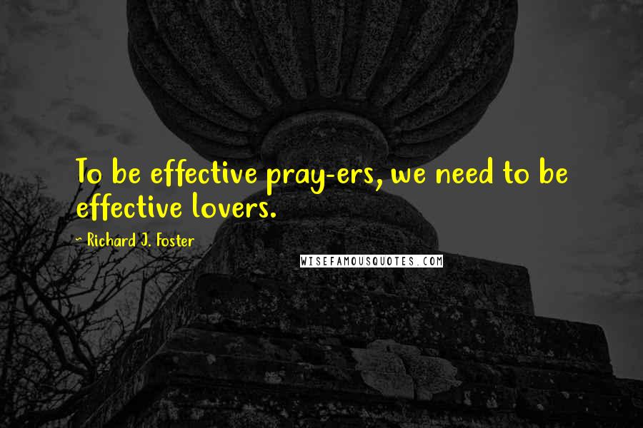 Richard J. Foster Quotes: To be effective pray-ers, we need to be effective lovers.