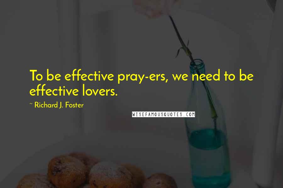 Richard J. Foster Quotes: To be effective pray-ers, we need to be effective lovers.