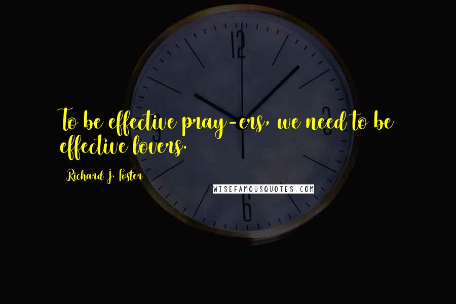 Richard J. Foster Quotes: To be effective pray-ers, we need to be effective lovers.