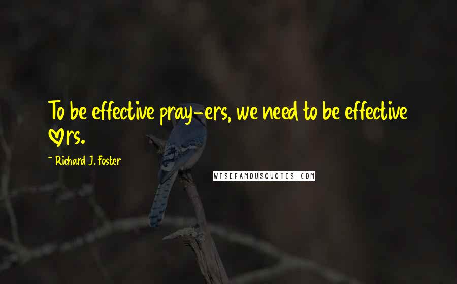 Richard J. Foster Quotes: To be effective pray-ers, we need to be effective lovers.