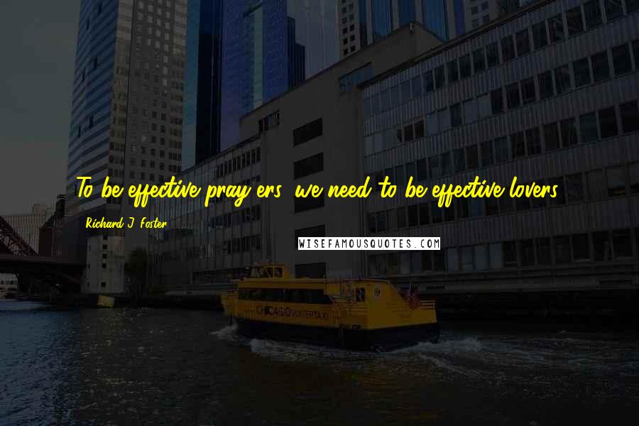Richard J. Foster Quotes: To be effective pray-ers, we need to be effective lovers.