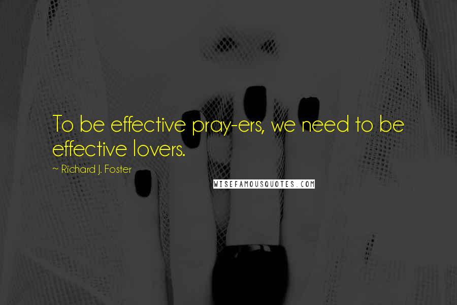 Richard J. Foster Quotes: To be effective pray-ers, we need to be effective lovers.