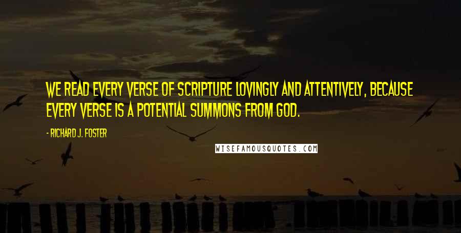 Richard J. Foster Quotes: We read every verse of Scripture lovingly and attentively, because every verse is a potential summons from God.