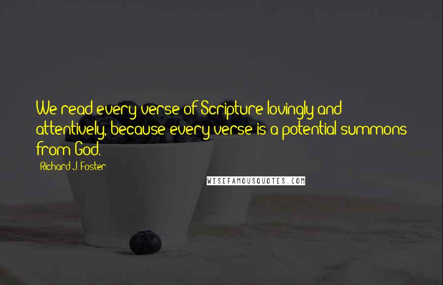 Richard J. Foster Quotes: We read every verse of Scripture lovingly and attentively, because every verse is a potential summons from God.