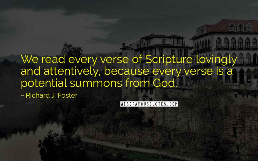 Richard J. Foster Quotes: We read every verse of Scripture lovingly and attentively, because every verse is a potential summons from God.