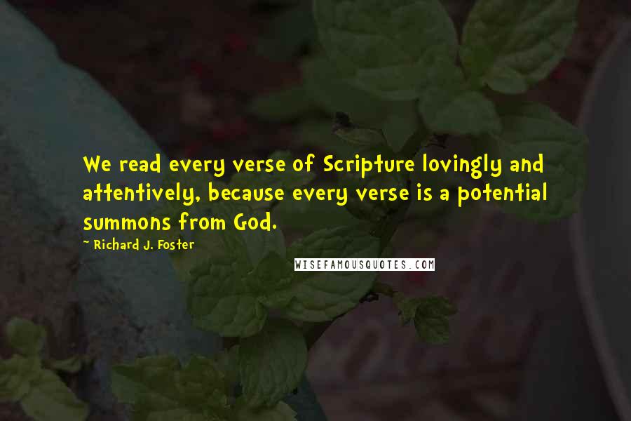 Richard J. Foster Quotes: We read every verse of Scripture lovingly and attentively, because every verse is a potential summons from God.