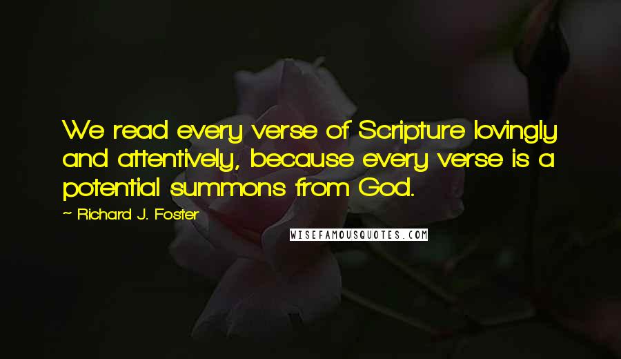 Richard J. Foster Quotes: We read every verse of Scripture lovingly and attentively, because every verse is a potential summons from God.