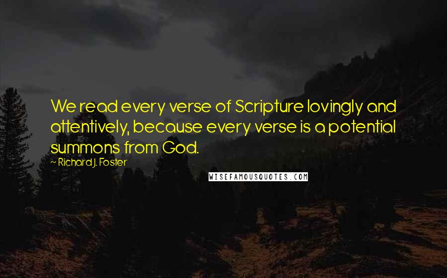 Richard J. Foster Quotes: We read every verse of Scripture lovingly and attentively, because every verse is a potential summons from God.