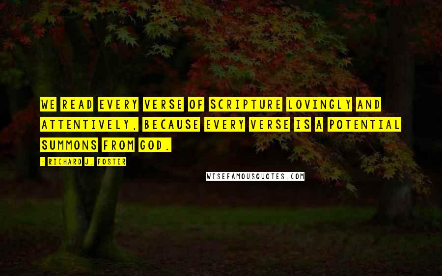 Richard J. Foster Quotes: We read every verse of Scripture lovingly and attentively, because every verse is a potential summons from God.