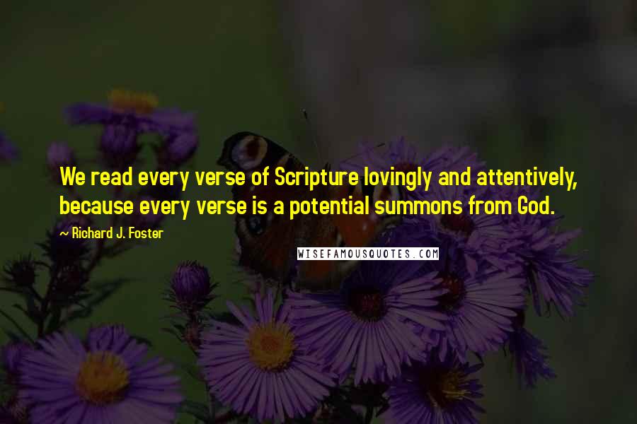 Richard J. Foster Quotes: We read every verse of Scripture lovingly and attentively, because every verse is a potential summons from God.