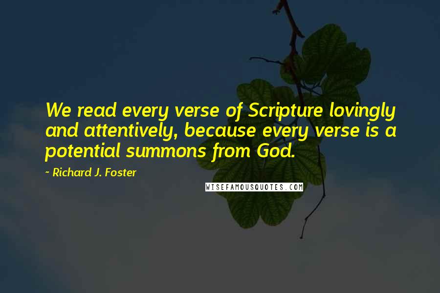 Richard J. Foster Quotes: We read every verse of Scripture lovingly and attentively, because every verse is a potential summons from God.