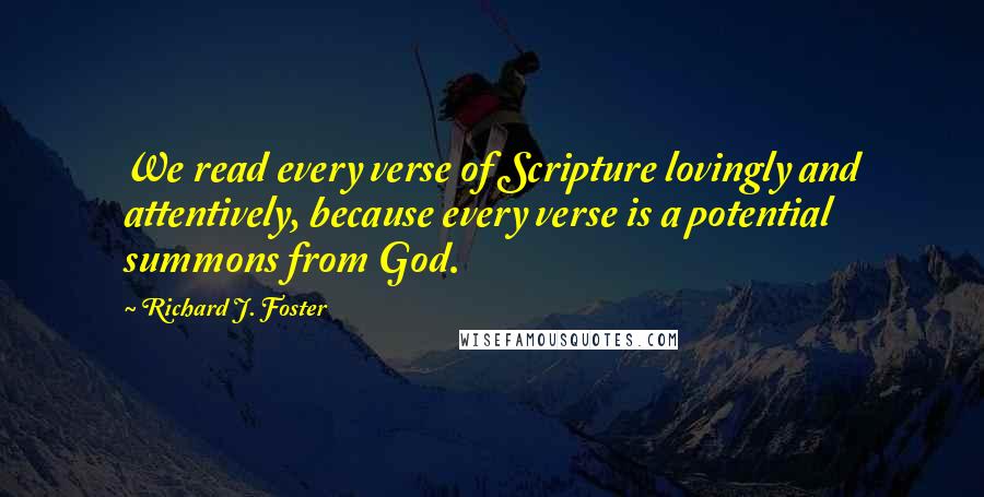 Richard J. Foster Quotes: We read every verse of Scripture lovingly and attentively, because every verse is a potential summons from God.