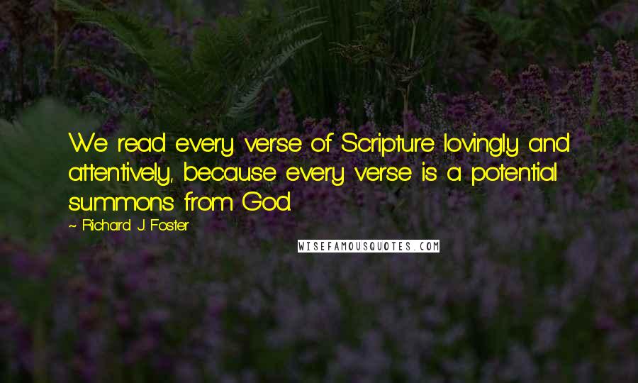 Richard J. Foster Quotes: We read every verse of Scripture lovingly and attentively, because every verse is a potential summons from God.