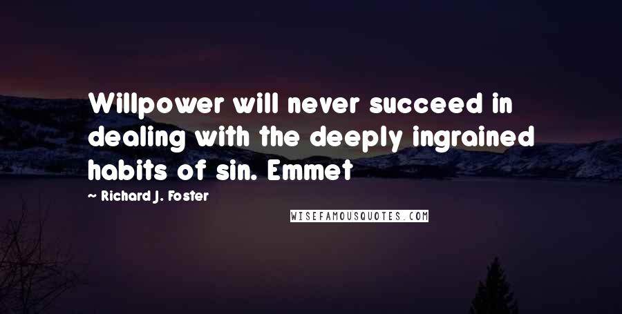 Richard J. Foster Quotes: Willpower will never succeed in dealing with the deeply ingrained habits of sin. Emmet