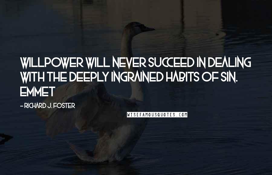 Richard J. Foster Quotes: Willpower will never succeed in dealing with the deeply ingrained habits of sin. Emmet