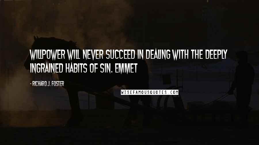 Richard J. Foster Quotes: Willpower will never succeed in dealing with the deeply ingrained habits of sin. Emmet