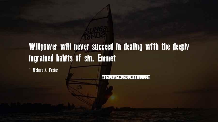 Richard J. Foster Quotes: Willpower will never succeed in dealing with the deeply ingrained habits of sin. Emmet