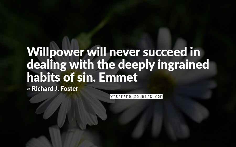 Richard J. Foster Quotes: Willpower will never succeed in dealing with the deeply ingrained habits of sin. Emmet