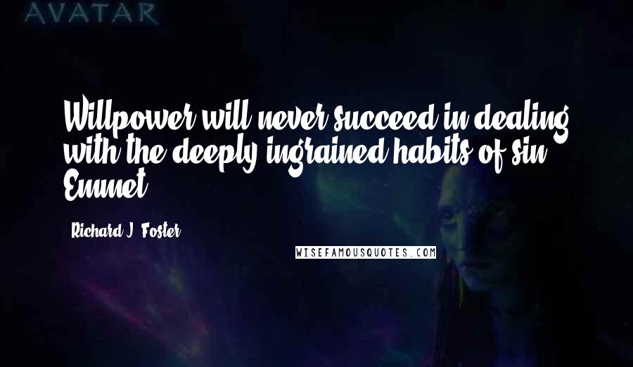 Richard J. Foster Quotes: Willpower will never succeed in dealing with the deeply ingrained habits of sin. Emmet