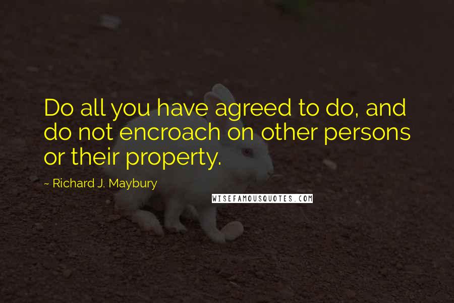 Richard J. Maybury Quotes: Do all you have agreed to do, and do not encroach on other persons or their property.