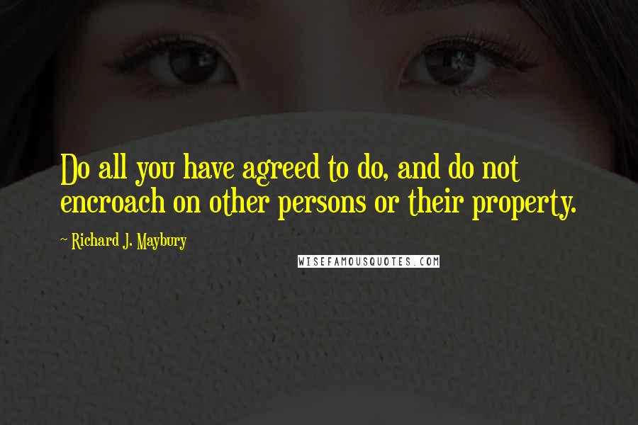 Richard J. Maybury Quotes: Do all you have agreed to do, and do not encroach on other persons or their property.