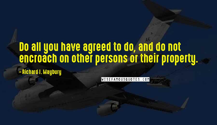 Richard J. Maybury Quotes: Do all you have agreed to do, and do not encroach on other persons or their property.