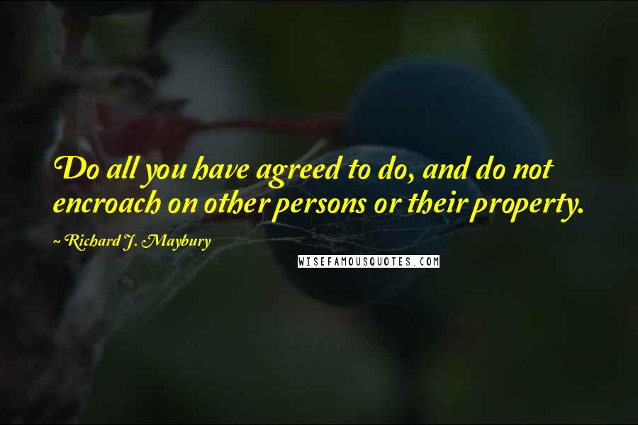 Richard J. Maybury Quotes: Do all you have agreed to do, and do not encroach on other persons or their property.