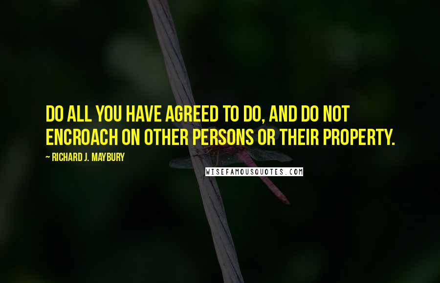 Richard J. Maybury Quotes: Do all you have agreed to do, and do not encroach on other persons or their property.