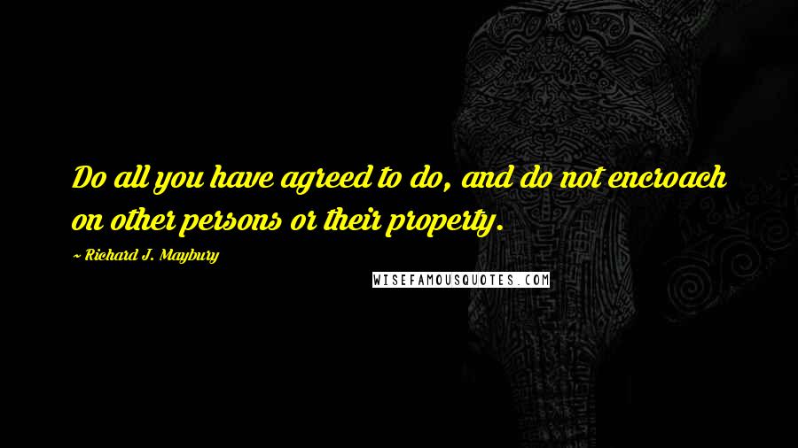 Richard J. Maybury Quotes: Do all you have agreed to do, and do not encroach on other persons or their property.