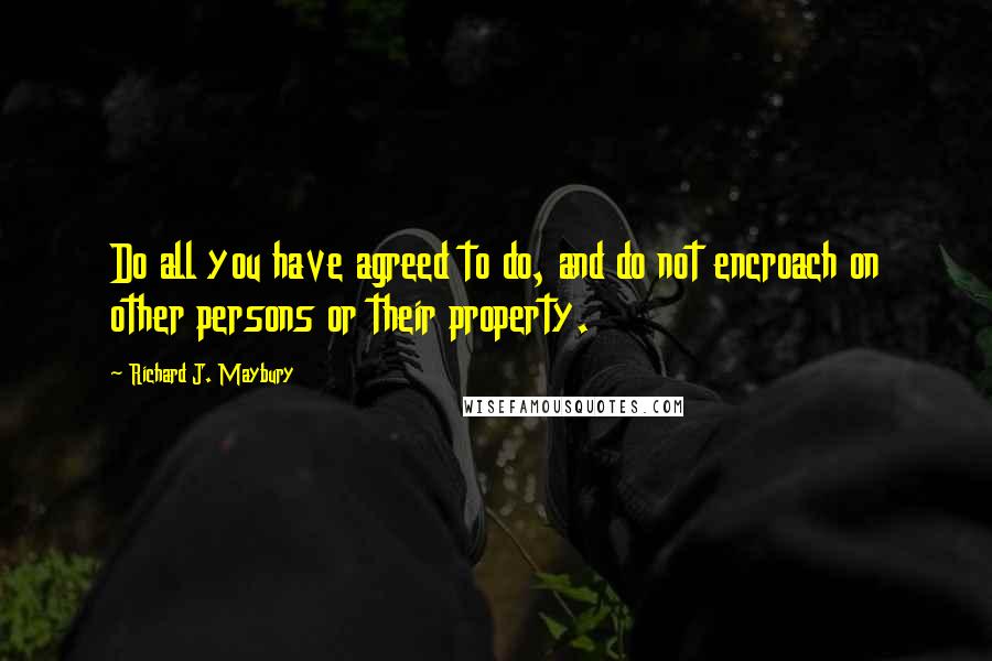 Richard J. Maybury Quotes: Do all you have agreed to do, and do not encroach on other persons or their property.