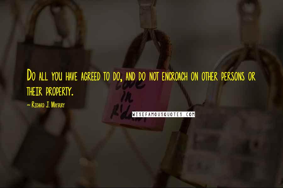 Richard J. Maybury Quotes: Do all you have agreed to do, and do not encroach on other persons or their property.