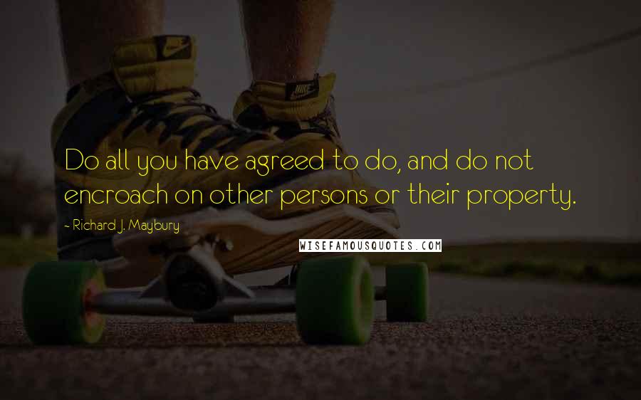 Richard J. Maybury Quotes: Do all you have agreed to do, and do not encroach on other persons or their property.