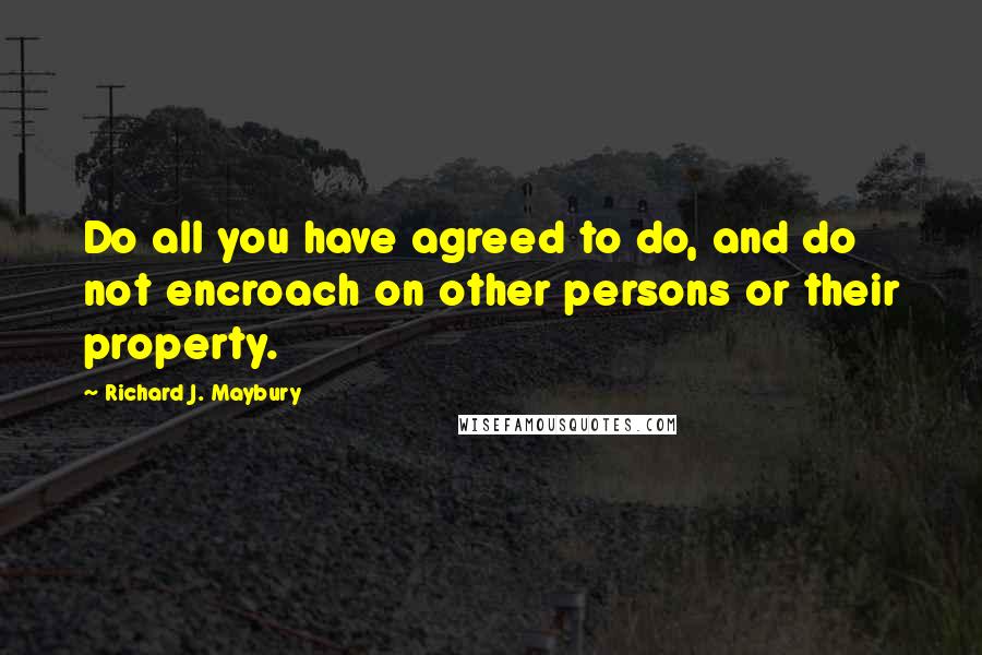 Richard J. Maybury Quotes: Do all you have agreed to do, and do not encroach on other persons or their property.