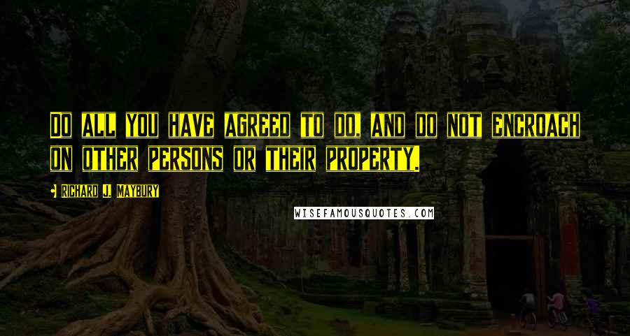 Richard J. Maybury Quotes: Do all you have agreed to do, and do not encroach on other persons or their property.