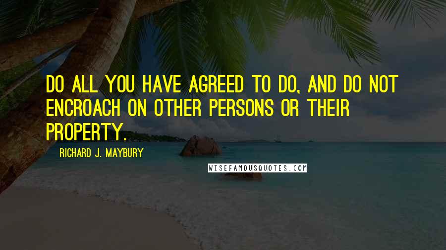 Richard J. Maybury Quotes: Do all you have agreed to do, and do not encroach on other persons or their property.