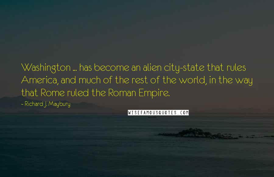 Richard J. Maybury Quotes: Washington ... has become an alien city-state that rules America, and much of the rest of the world, in the way that Rome ruled the Roman Empire.